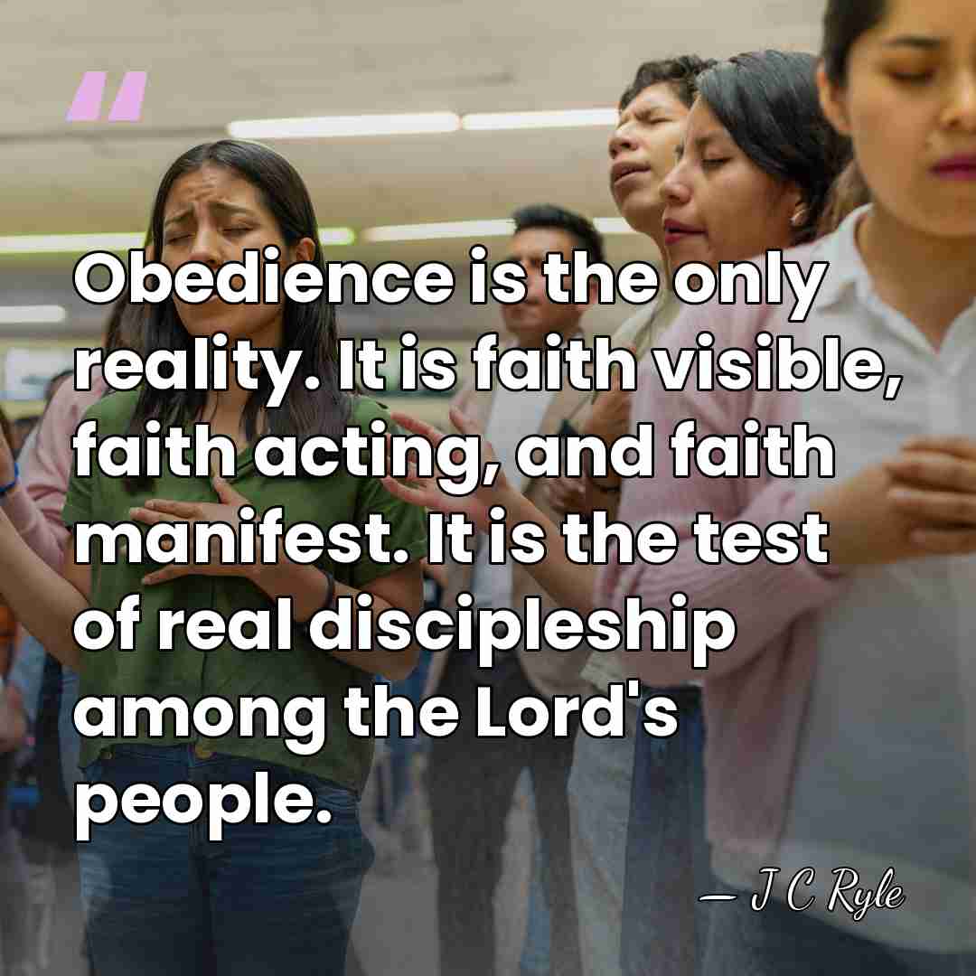 Obedience is the only reality. It is faith visible, faith acting, and&hellip; - J C Ryle