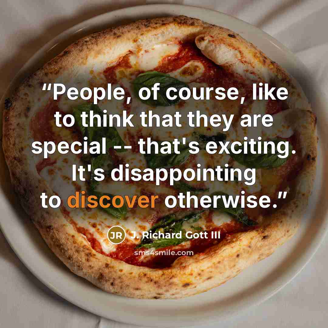 “People, of course, like to think that they are special -- that's exciting. It's disappointing to discover otherwise.” quote by J. Richard Gott III