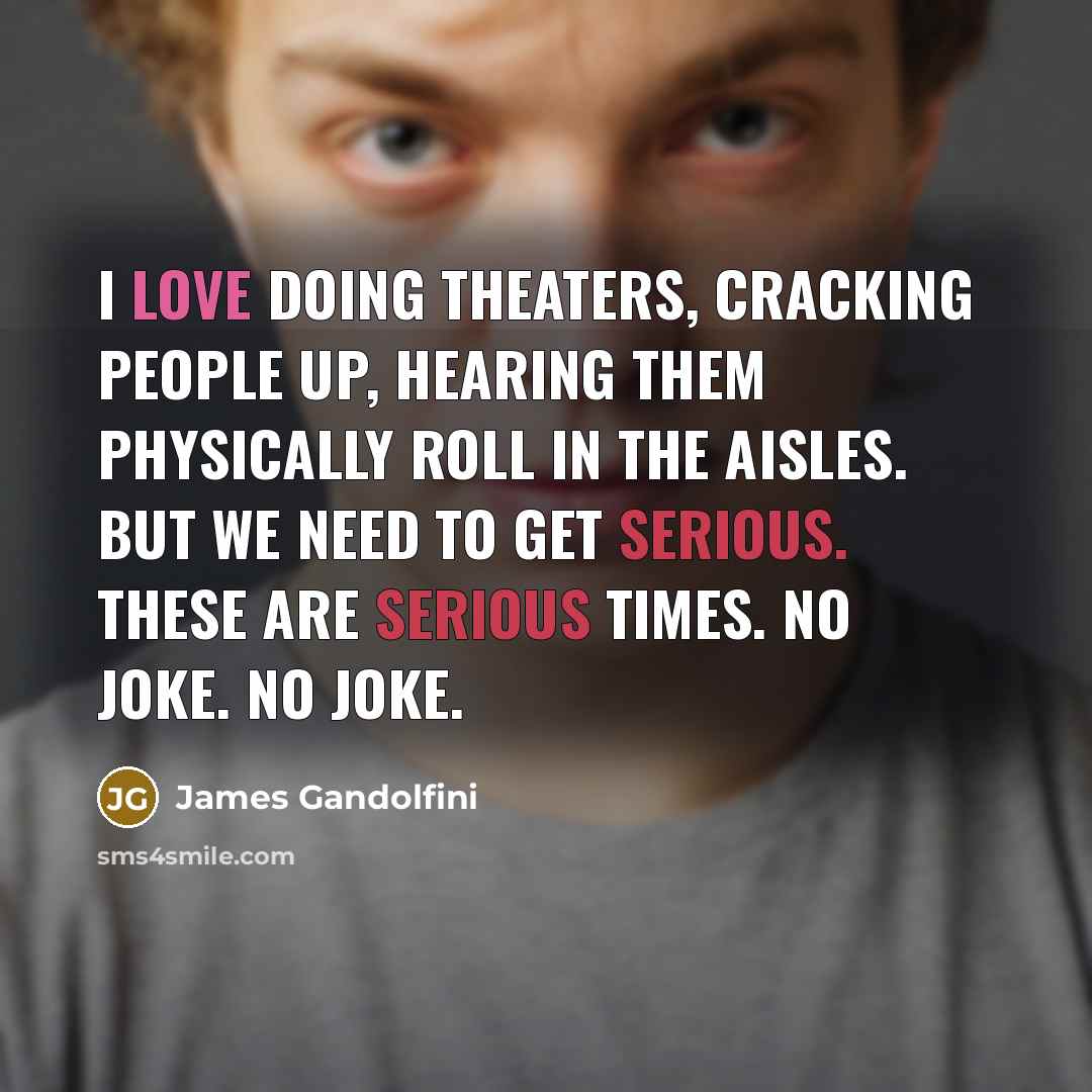 “I love doing theaters, cracking people up, hearing them physically…” quote by James Gandolfini