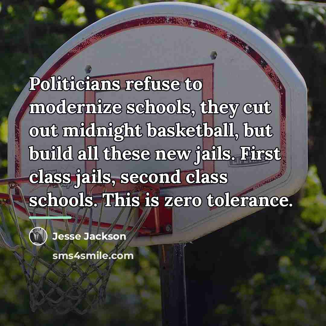 “Politicians refuse to modernize schools, they cut out midnight basketball,…” quote by Jesse Jackson