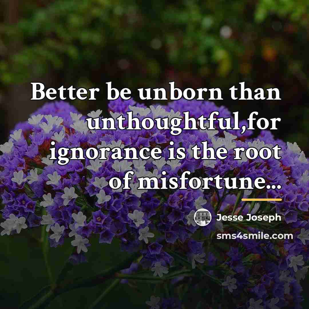 “Better be unborn than unthoughtful,for ignorance is the root of…” quote by Jesse Joseph