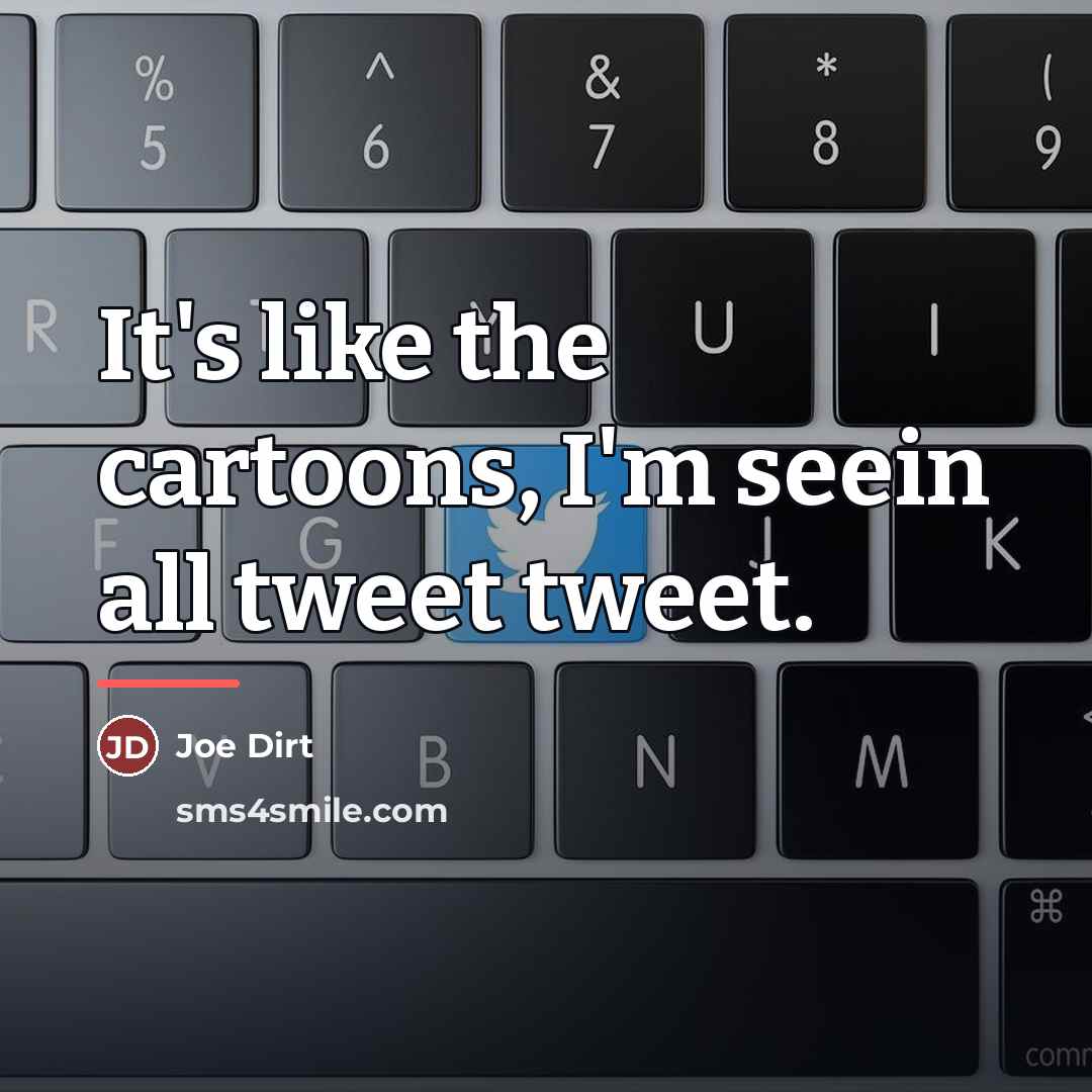“It's like the cartoons, I'm seein all tweet tweet.…” quote by Joe Dirt