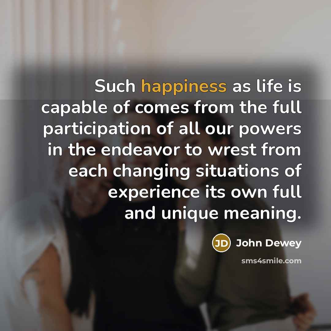 “Such happiness as life is capable of comes from the…” quote by John Dewey