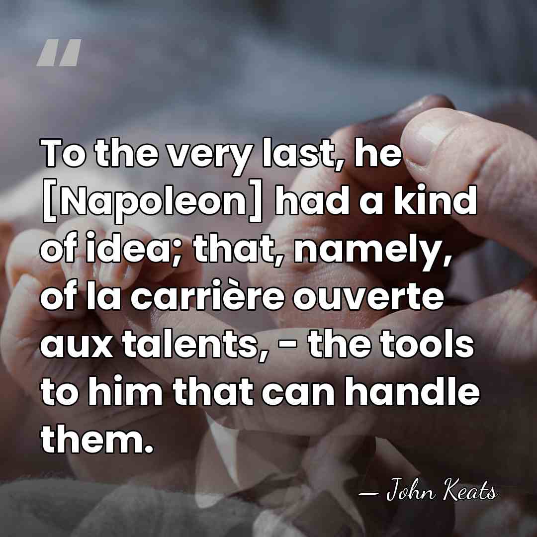 To the very last, he [Napoleon] had a kind of idea; that,&hellip; - John Keats