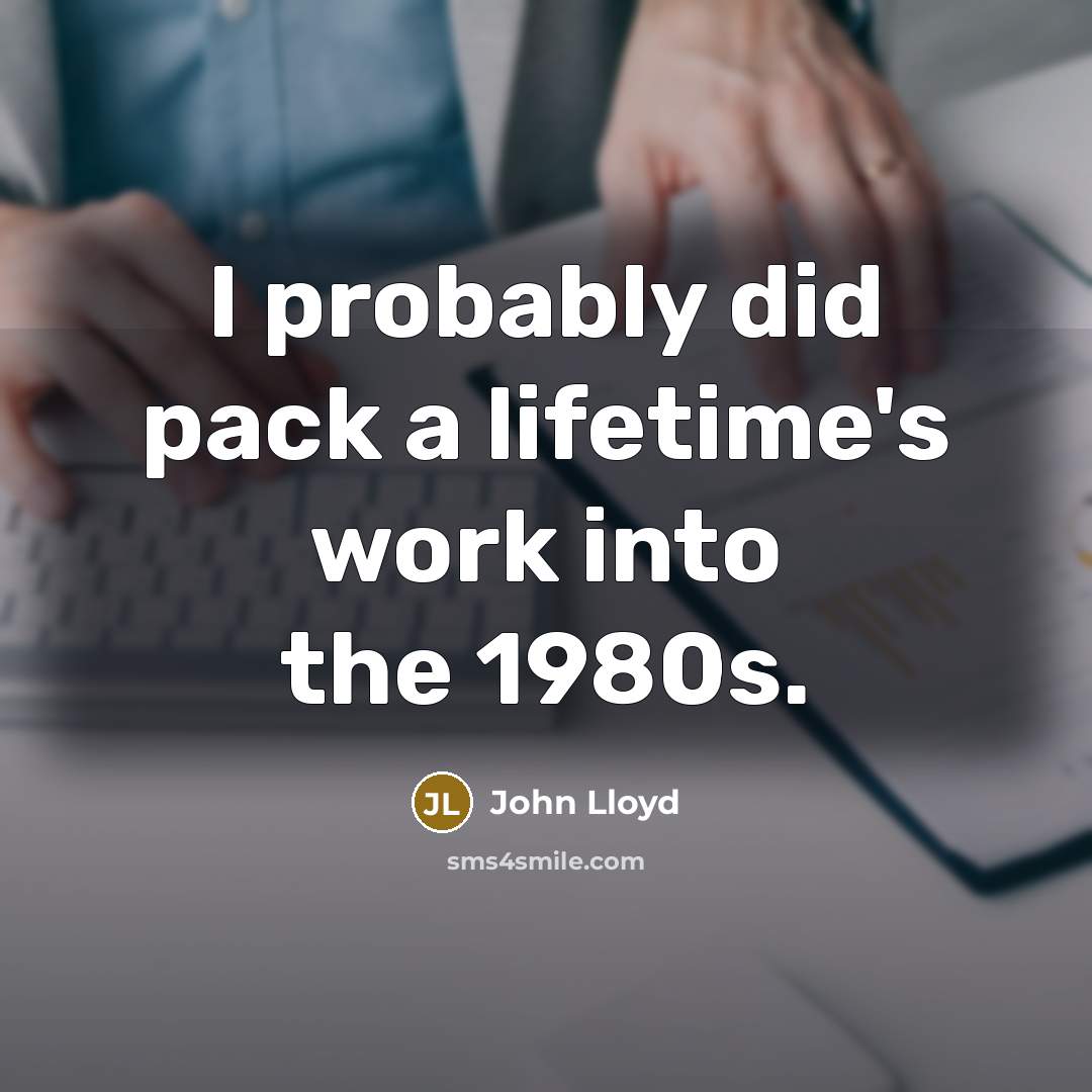 “I probably did pack a lifetime's work into the 1980s.” quote by John Lloyd