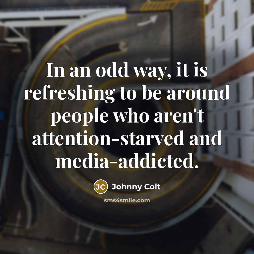 “In an odd way, it is refreshing to be around…” quote by Johnny Colt