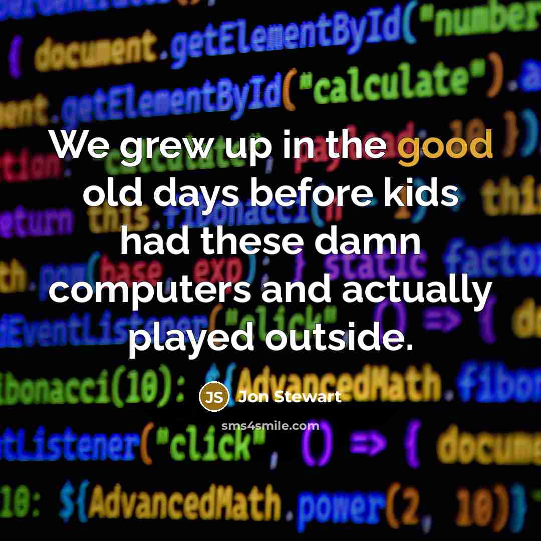 “We grew up in the good old days before kids…” quote by Jon Stewart