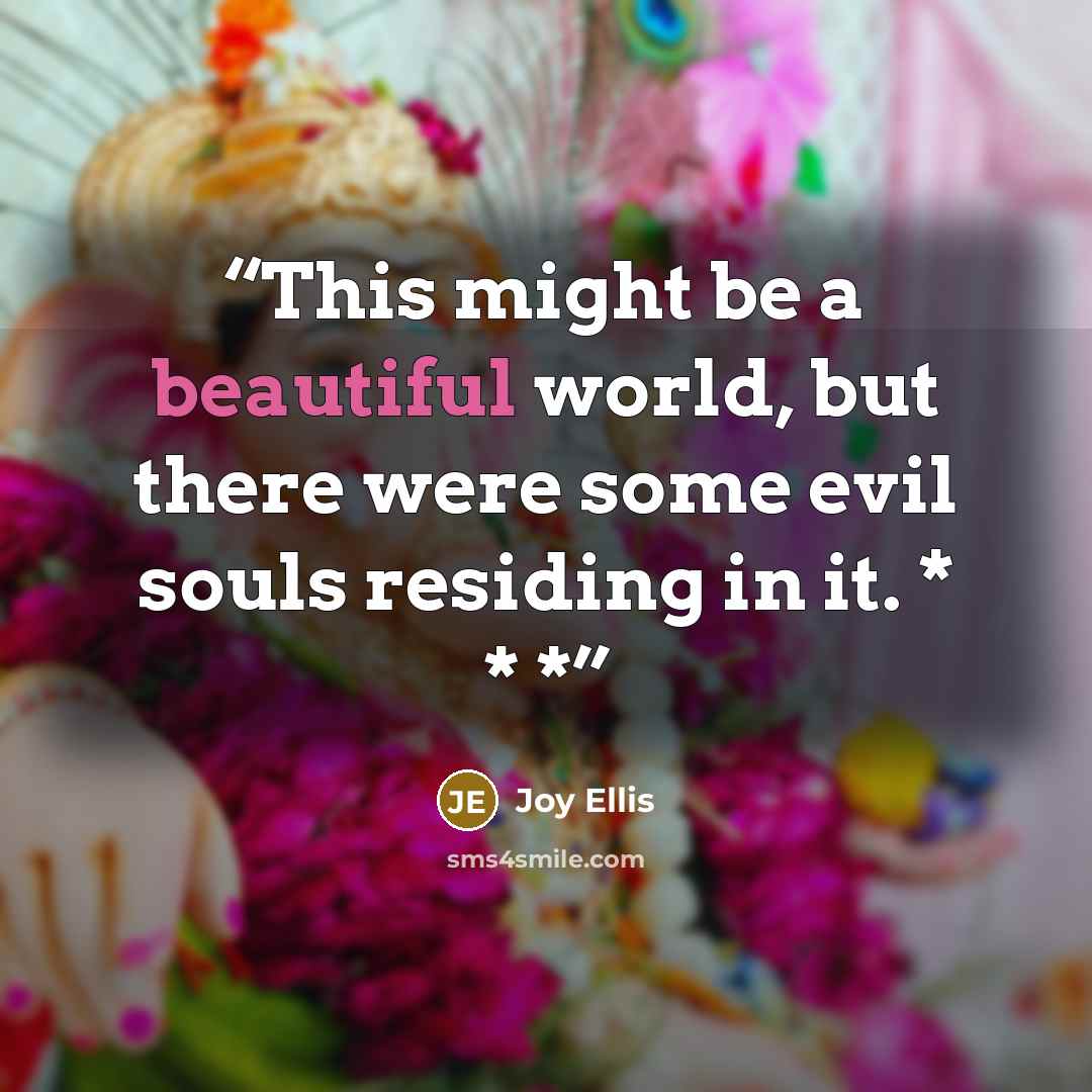 “This might be a beautiful world, but there were some evil souls residing in it. * * *” quote by Joy Ellis