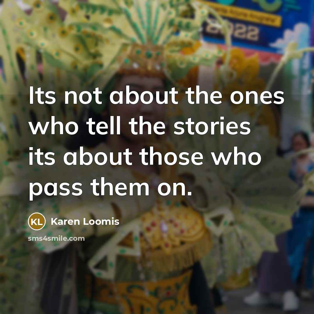 “Its not about the ones who tell the stories its…” quote by Karen Loomis