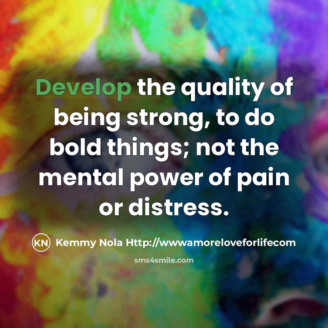 “Develop the quality of being strong, to do bold things;…” quote by Kemmy Nola Http://wwwamoreloveforlifecom