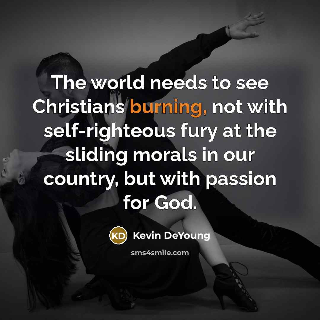 “The world needs to see Christians burning, not with self-righteous…” quote by Kevin DeYoung