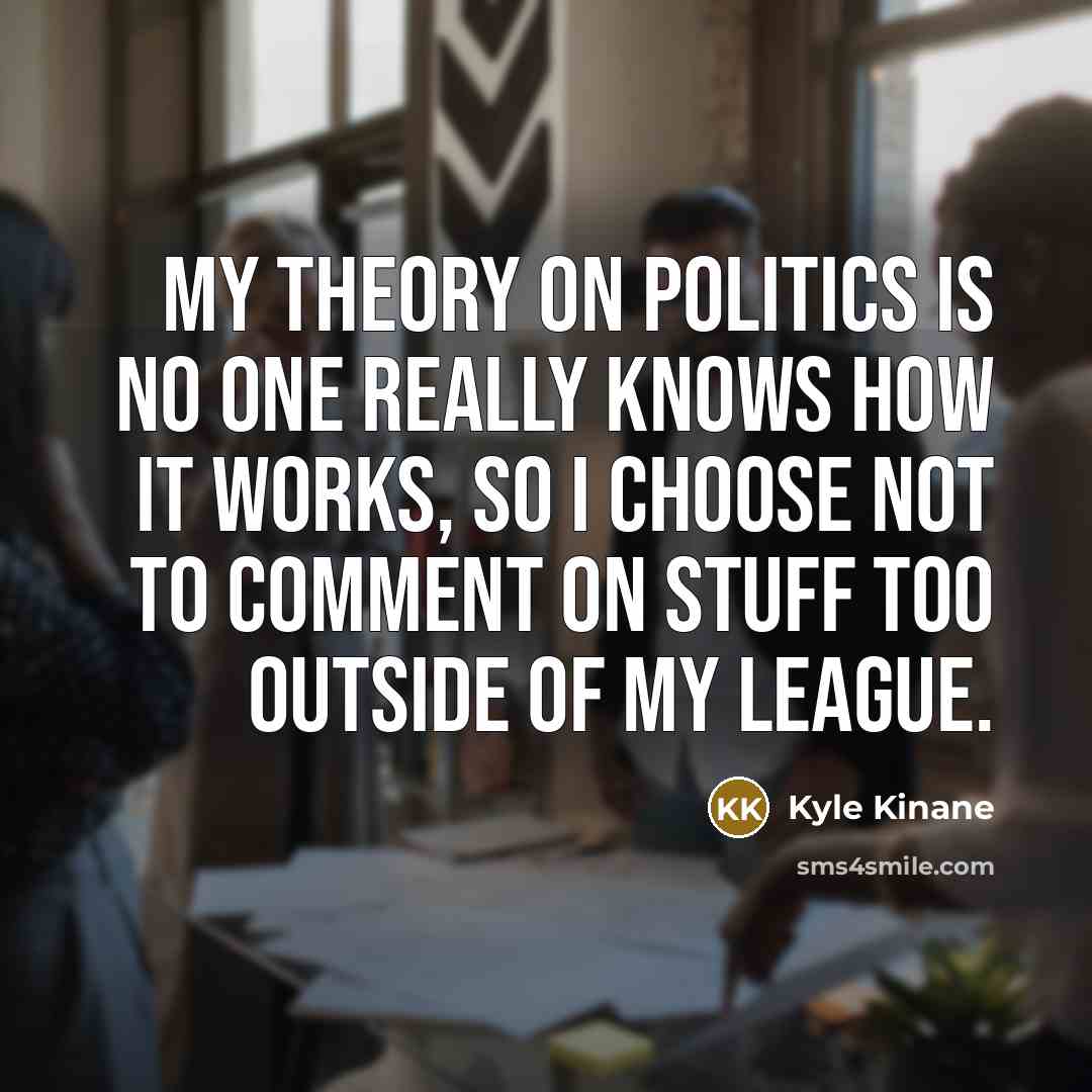 “My theory on politics is no one really knows how…” quote by Kyle Kinane