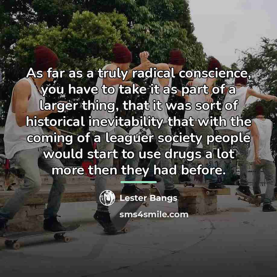 “As far as a truly radical conscience, you have to…” quote by Lester Bangs