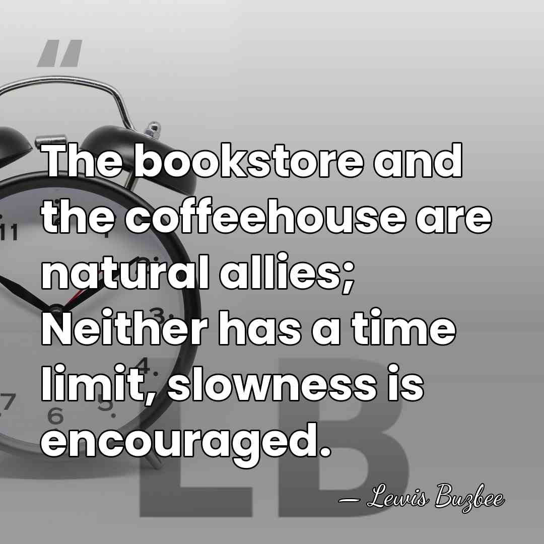 The bookstore and the coffeehouse are natural allies; Neither has a time&hellip; - Lewis Buzbee