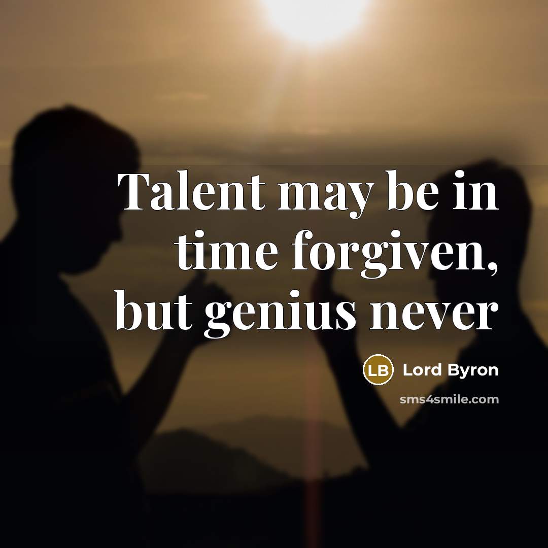 “Talent may be in time forgiven, but genius never…” quote by Lord Byron