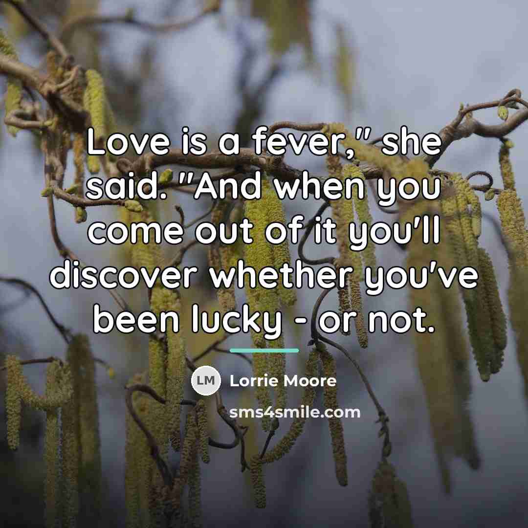 “Love is a fever," she said. "And when you come…” quote by Lorrie Moore