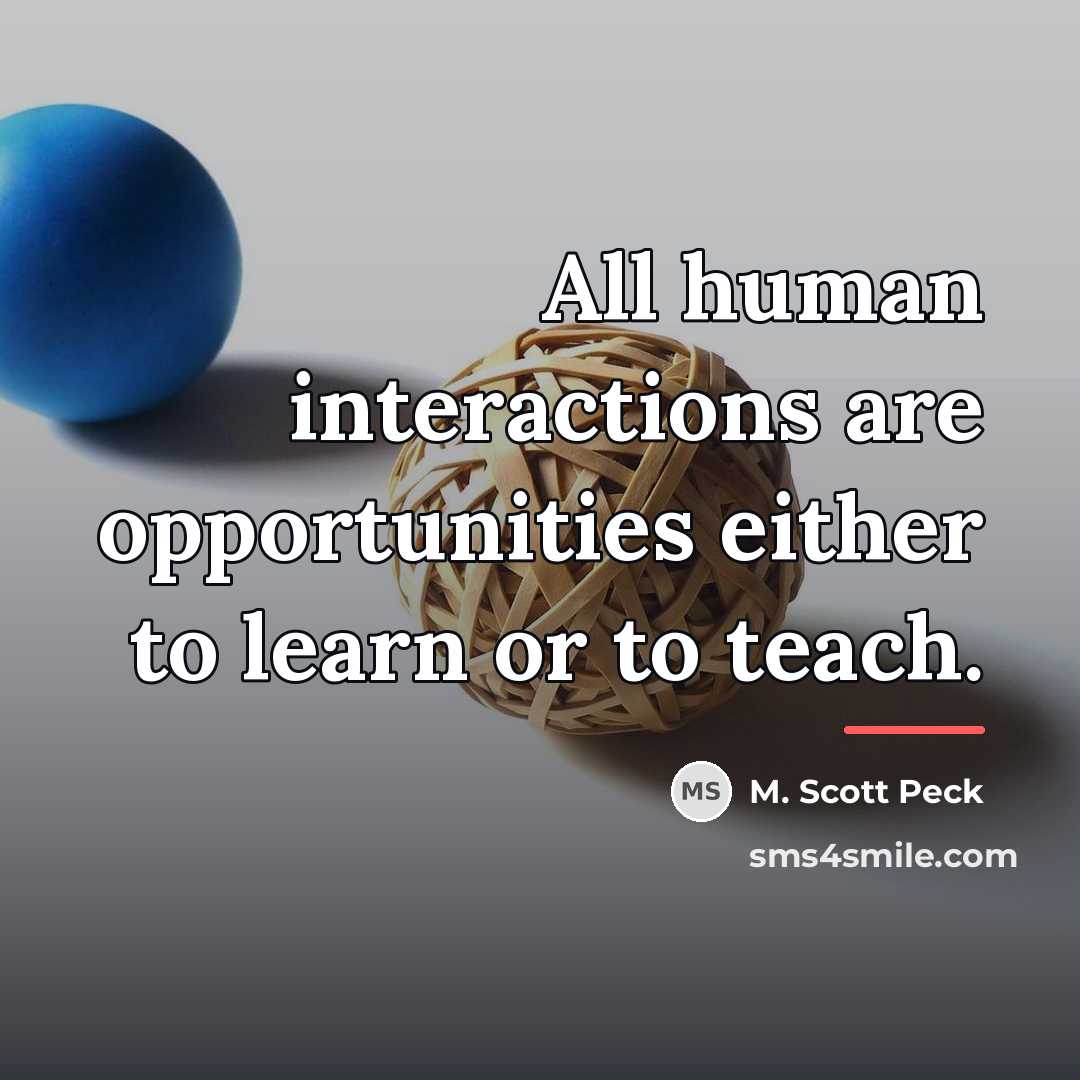 “All human interactions are opportunities either to learn or to…” quote by M. Scott Peck