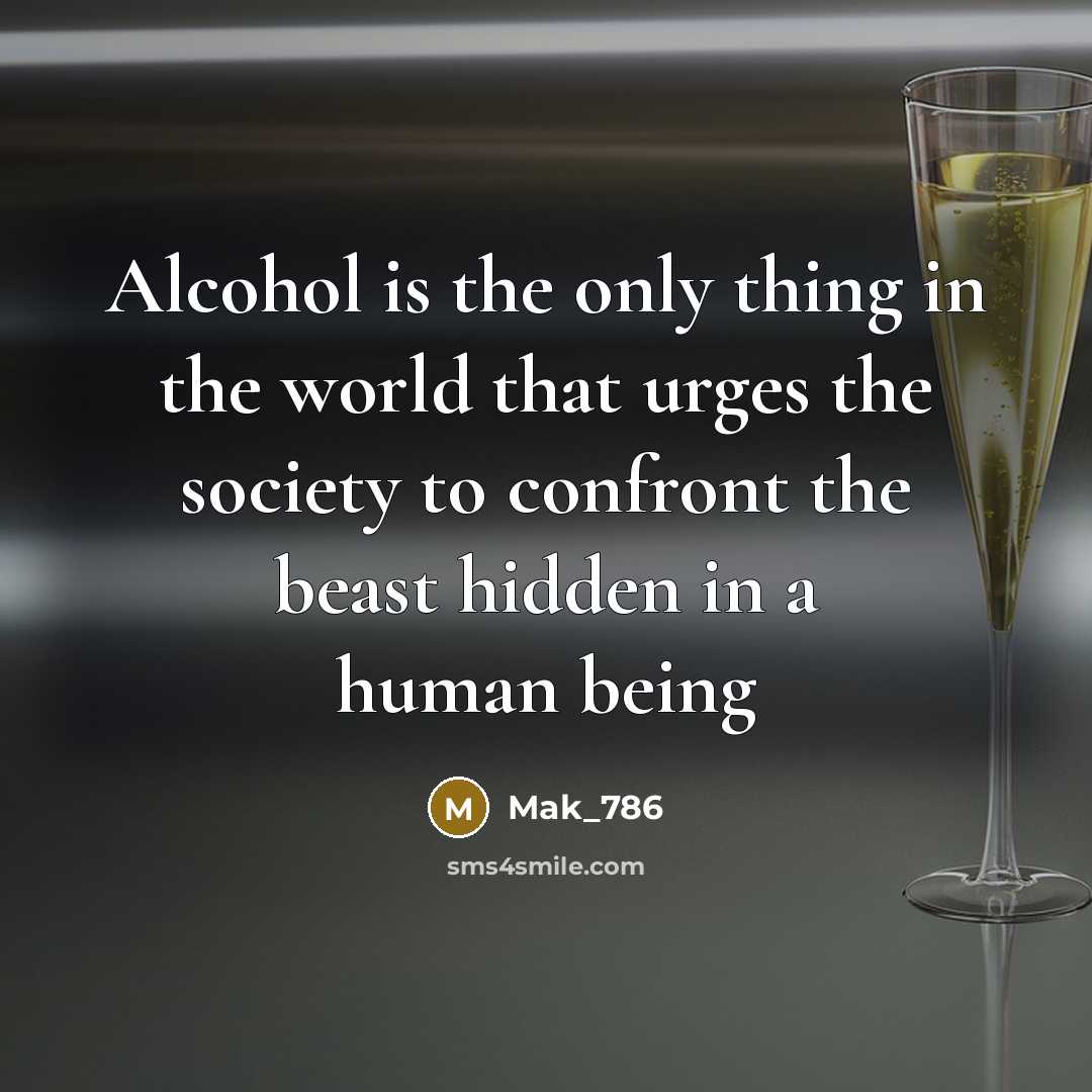 “Alcohol is the only thing in the world that urges the society to confront the beast hidden in a human being” quote by Mak_786