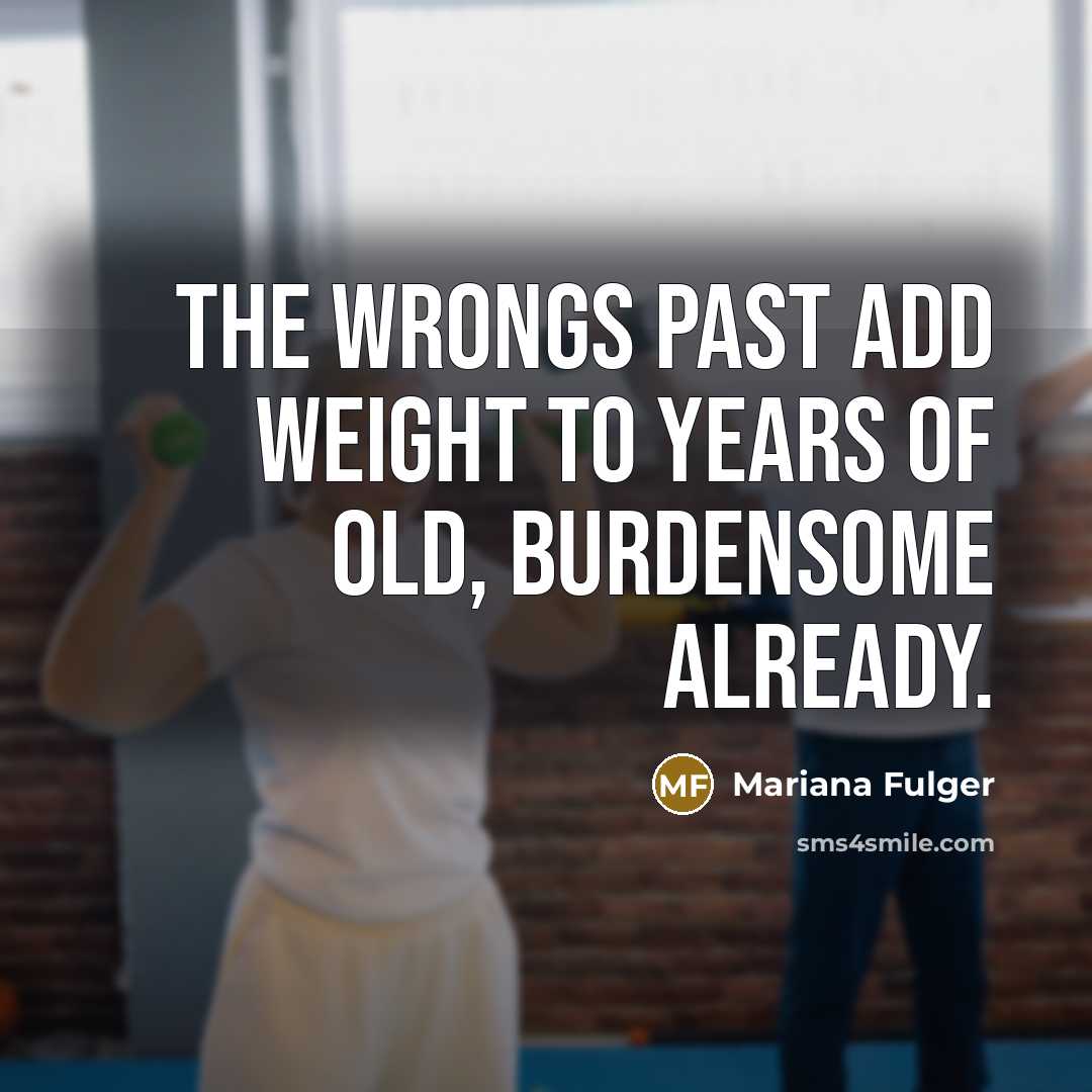 “The wrongs past add weight to years of old, burdensome…” quote by Mariana Fulger