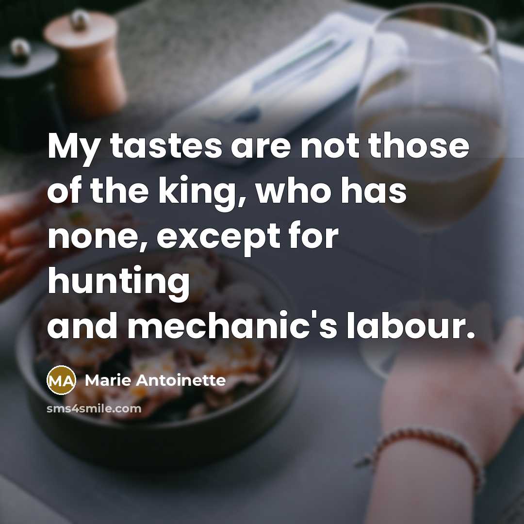 “My tastes are not those of the king, who has…” quote by Marie Antoinette