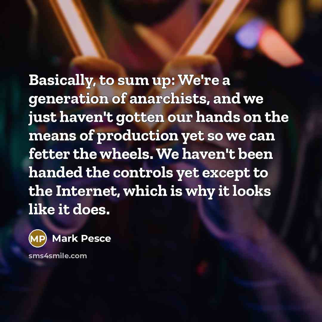 “Basically, to sum up: We're a generation of anarchists, and…” quote by Mark Pesce