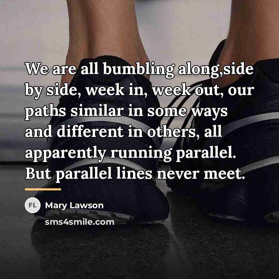 “We are all bumbling along,side by side, week in, week…” quote by Mary Lawson