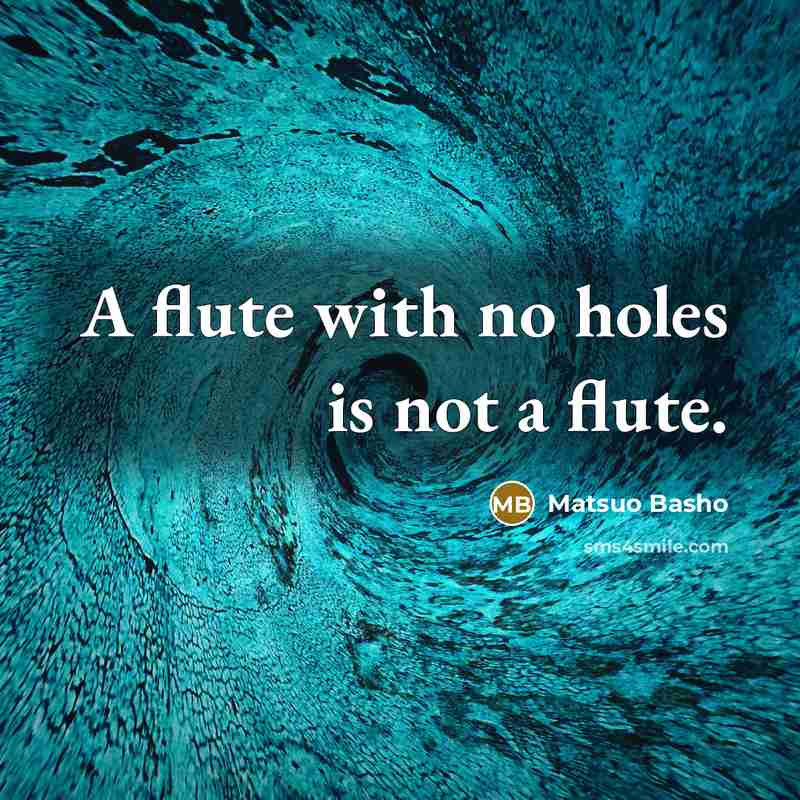 “A flute with no holes is not a flute.…” quote by Matsuo Basho
