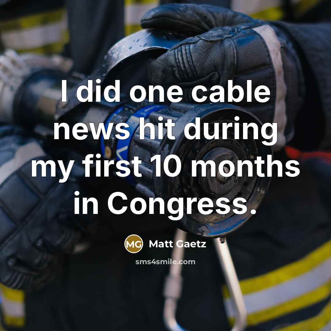 “I did one cable news hit during my first 10…” quote by Matt Gaetz