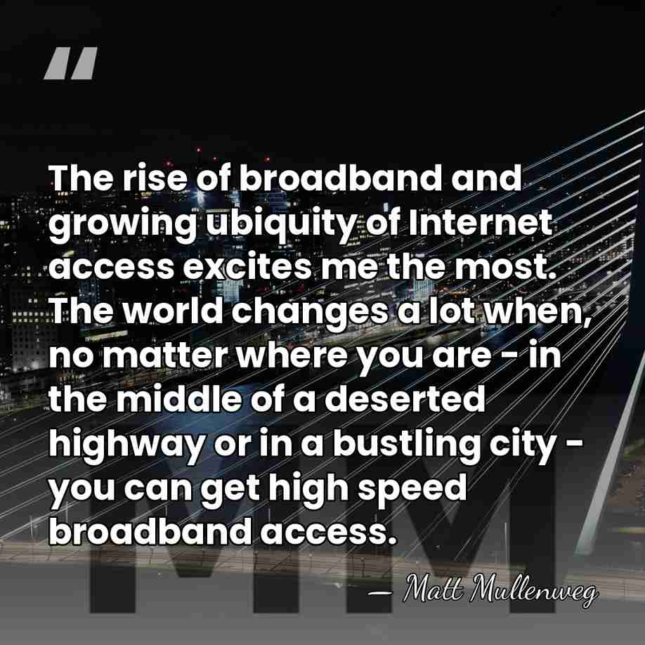 The rise of broadband and growing ubiquity of Internet access excites me&hellip; - Matt Mullenweg