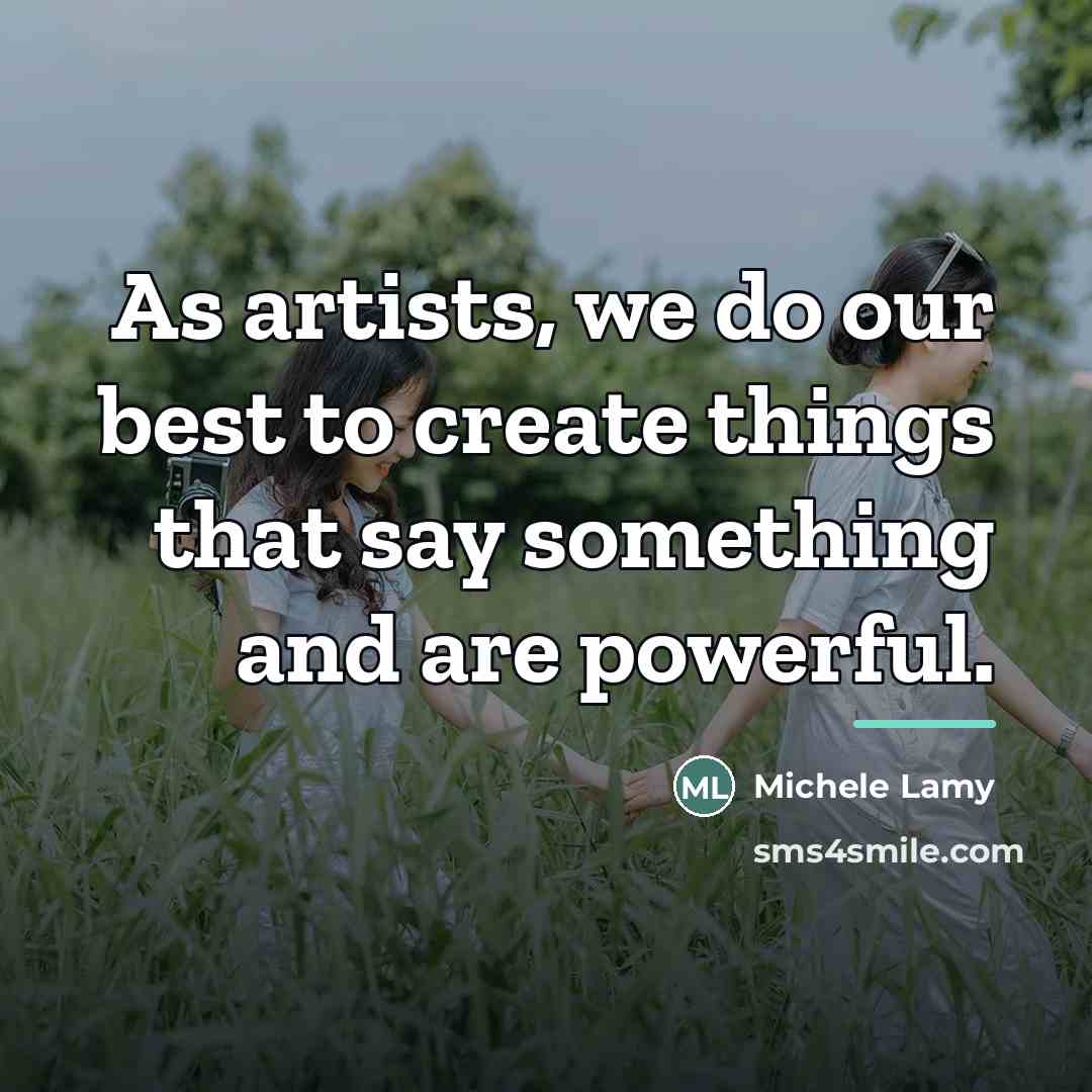 “As artists, we do our best to create things that…” quote by Michele Lamy