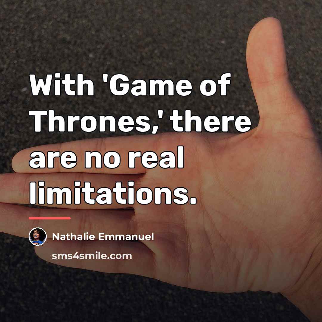 “With 'Game of Thrones,' there are no real limitations.…” quote by Nathalie Emmanuel