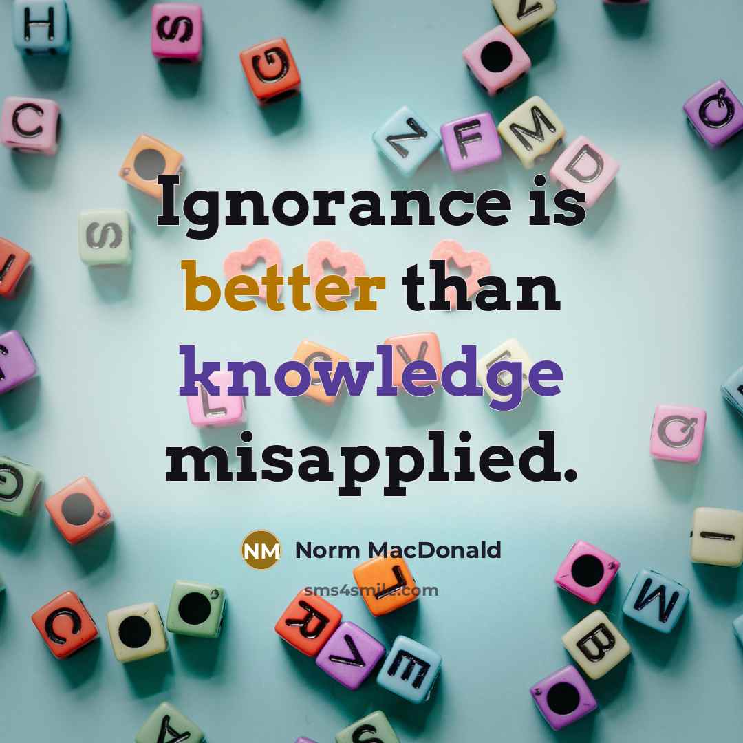 “Ignorance is better than knowledge misapplied.” quote by Norm MacDonald