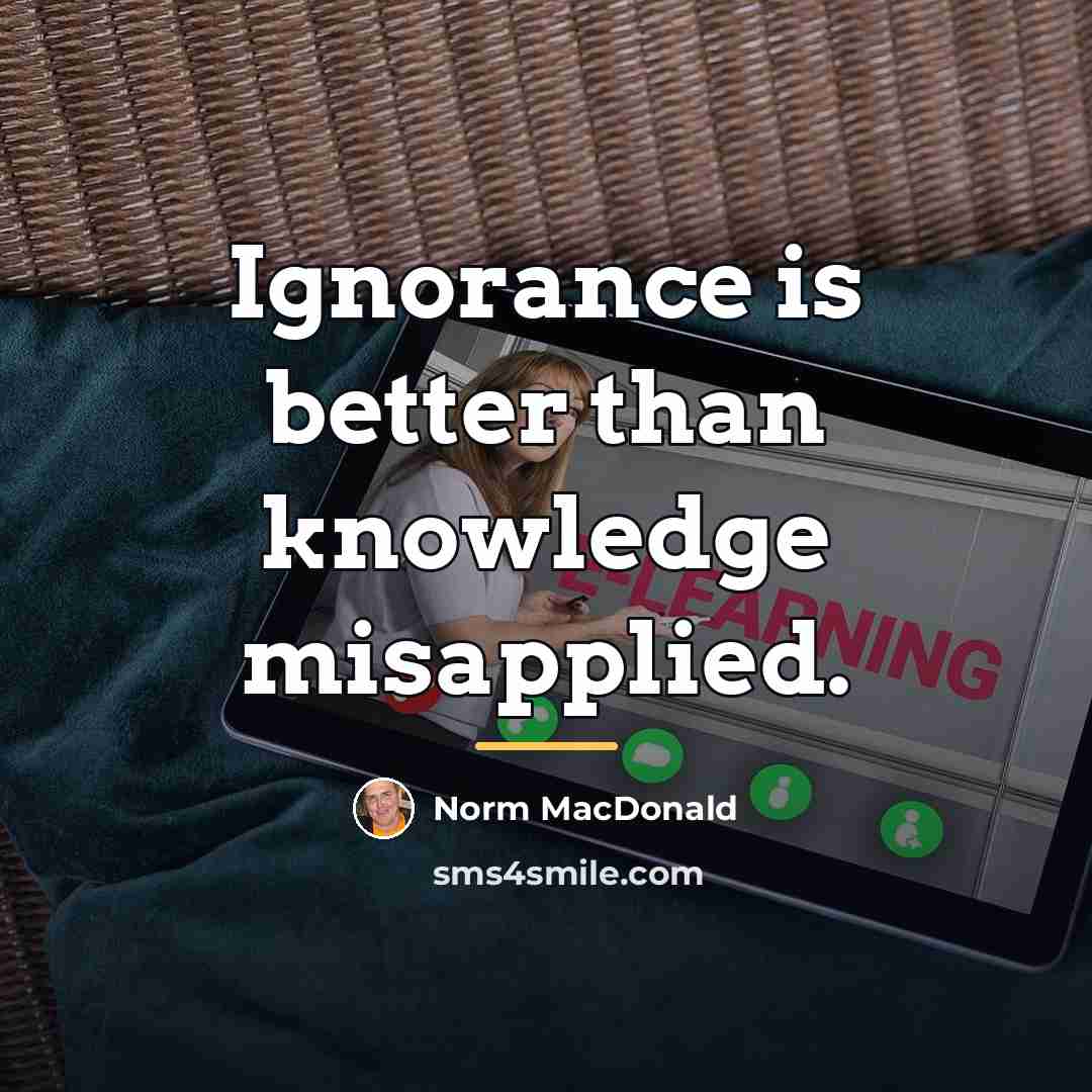 “Ignorance is better than knowledge misapplied.…” quote by Norm MacDonald