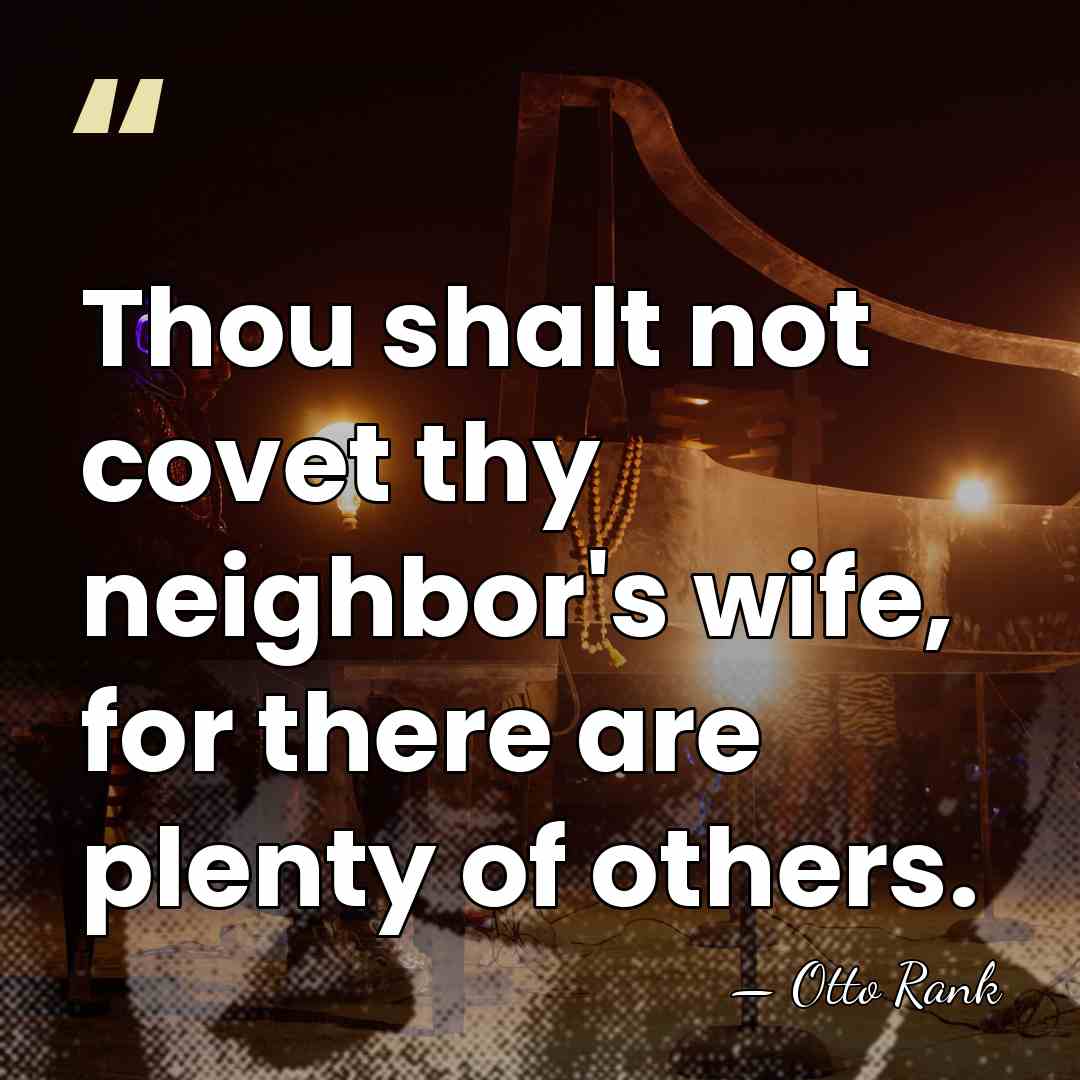 Thou shalt not covet thy neighbor's wife, for there are plenty of&hellip; - Otto Rank
