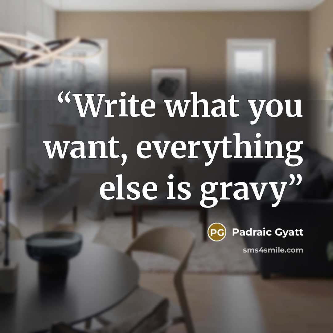 “Write what you want, everything else is gravy” quote by Padraic Gyatt