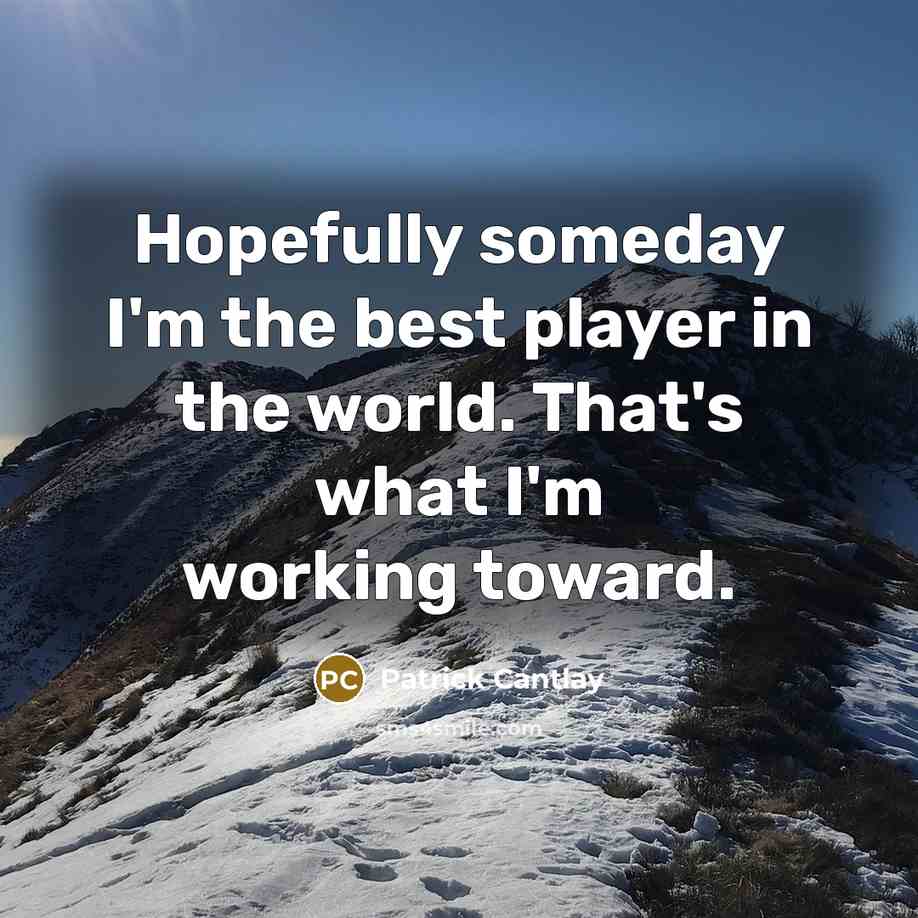 “Hopefully someday I'm the best player in the world. That's…” quote by Patrick Cantlay
