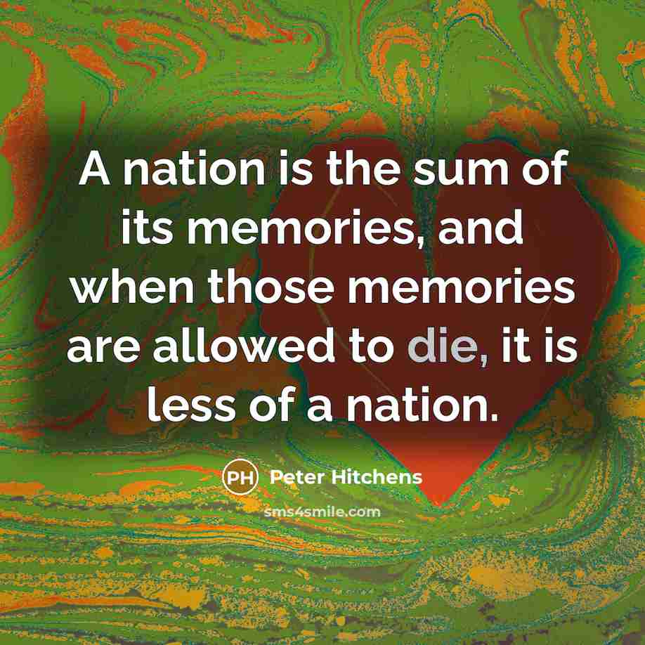 “A nation is the sum of its memories, and when…” quote by Peter Hitchens