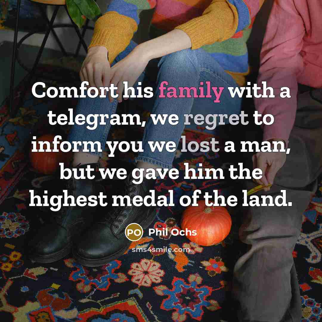 “Comfort his family with a telegram, we regret to inform…” quote by Phil Ochs