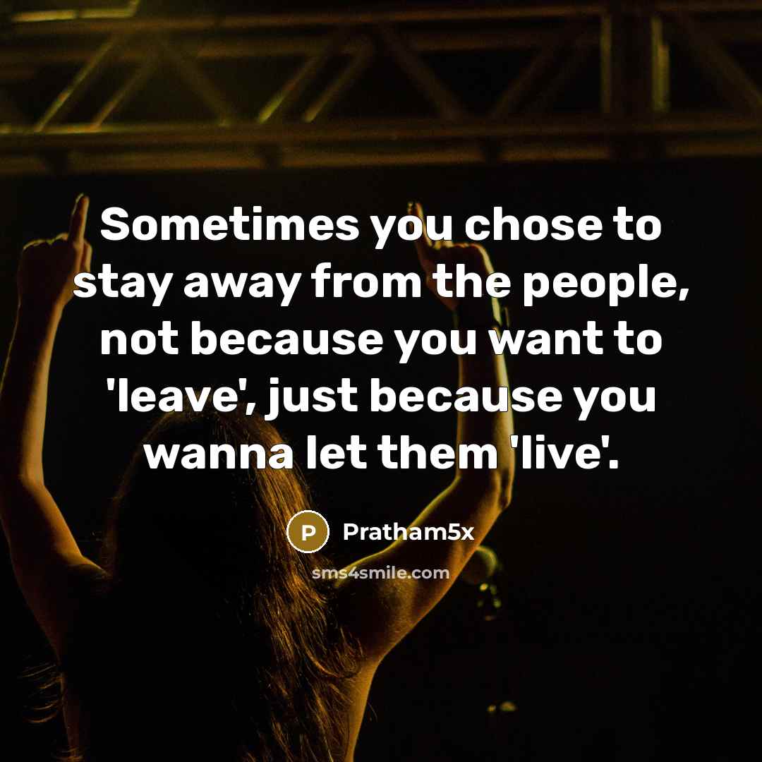 “Sometimes you chose to stay away from the people, not because you want to 'leave', just because you wanna let them 'live'.” quote by Pratham5x