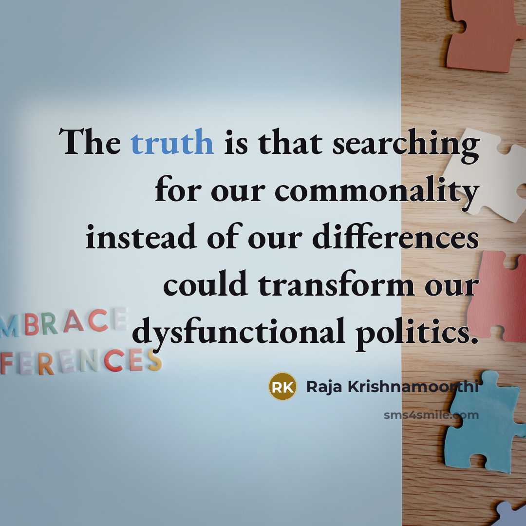 “The truth is that searching for our commonality instead of our differences could transform our dysfunctional politics.” quote by Raja Krishnamoorthi