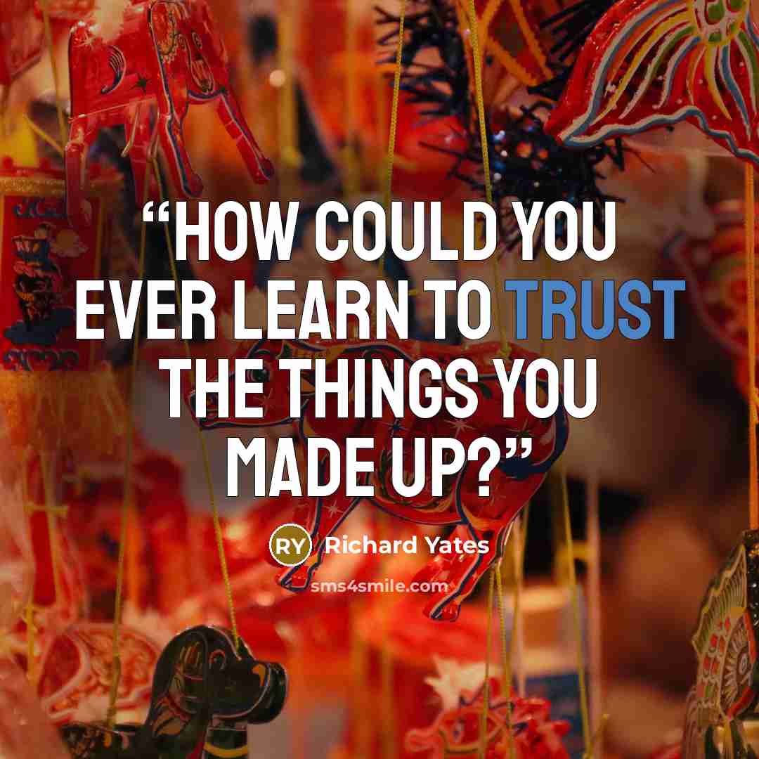 “How could you ever learn to trust the things you made up?” quote by Richard Yates