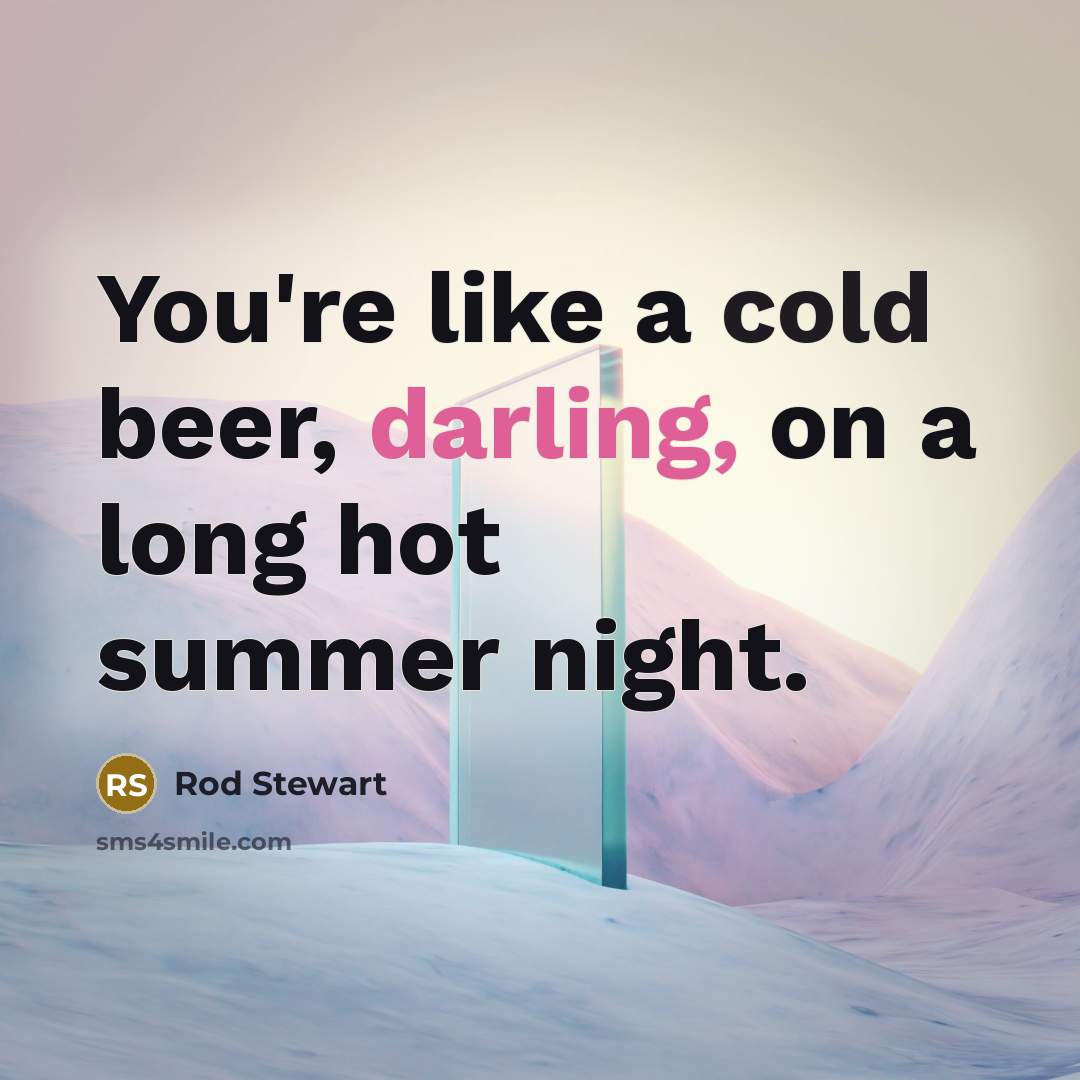 “You're like a cold beer, darling, on a long hot…” quote by Rod Stewart