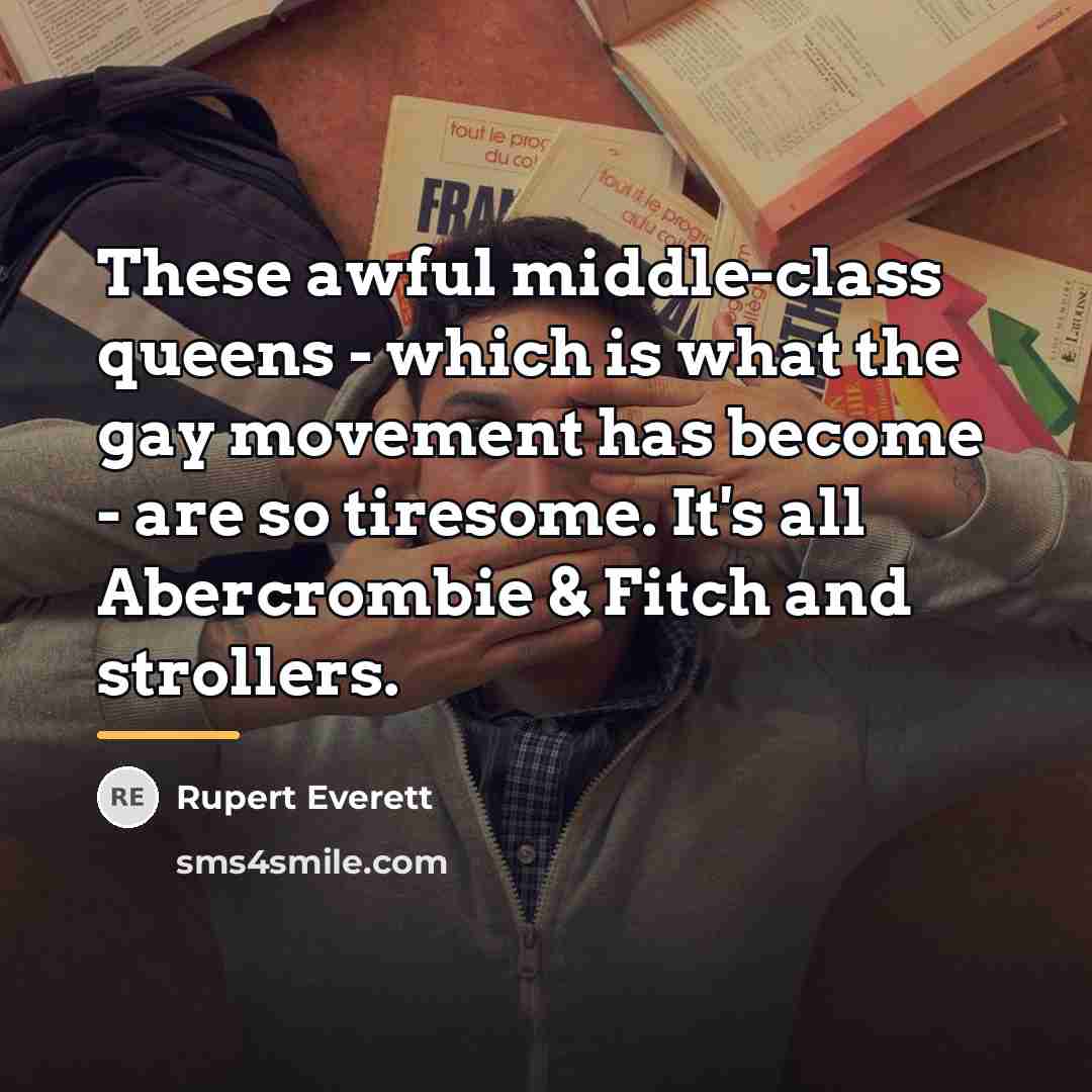 “These awful middle-class queens - which is what the gay…” quote by Rupert Everett
