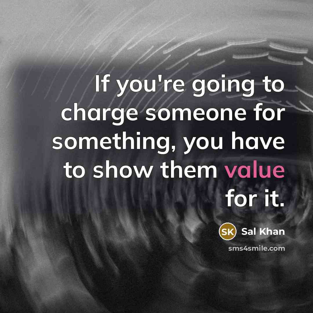 “If you're going to charge someone for something, you have…” quote by Sal Khan
