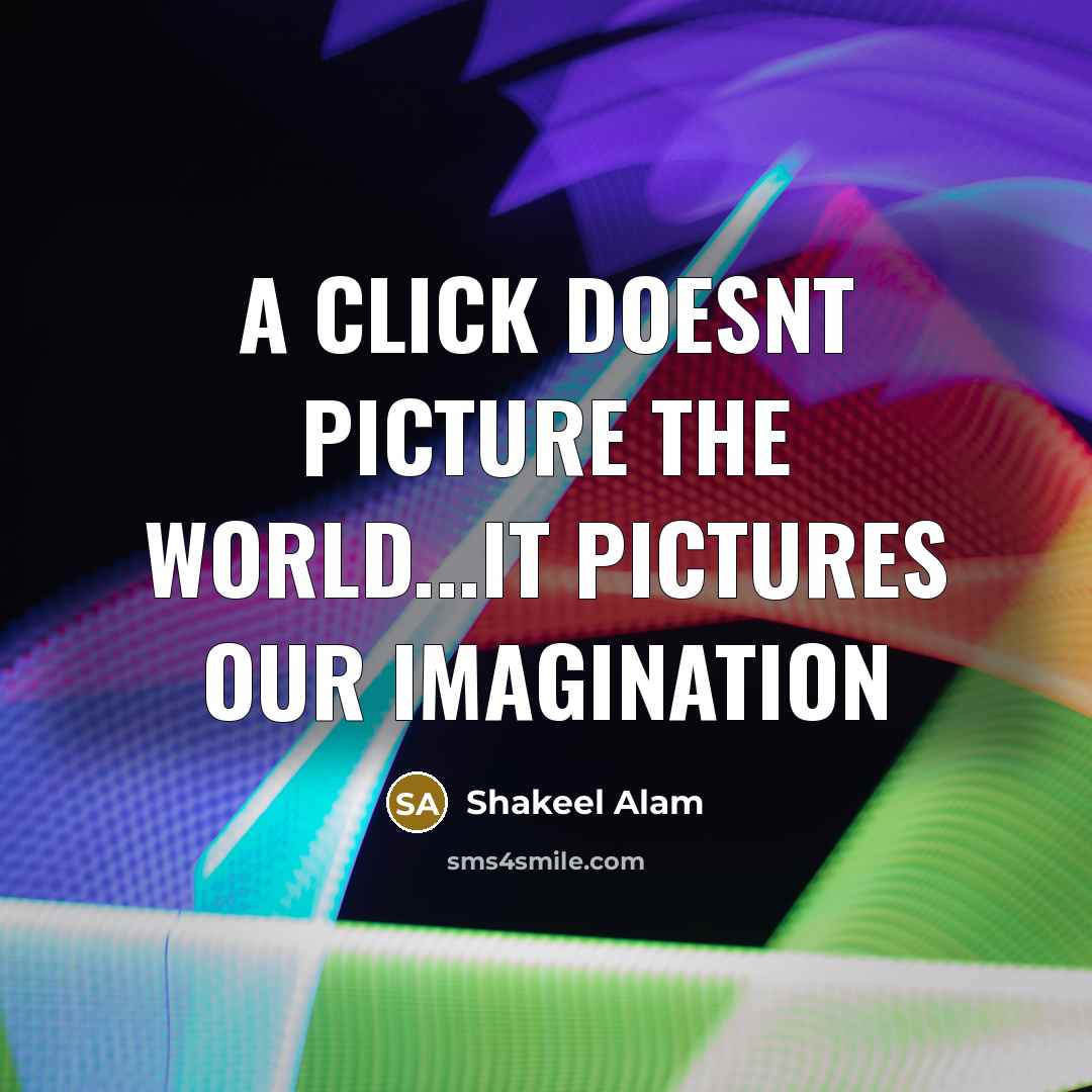 “A click doesnt picture the world...it pictures our imagination” quote by Shakeel Alam