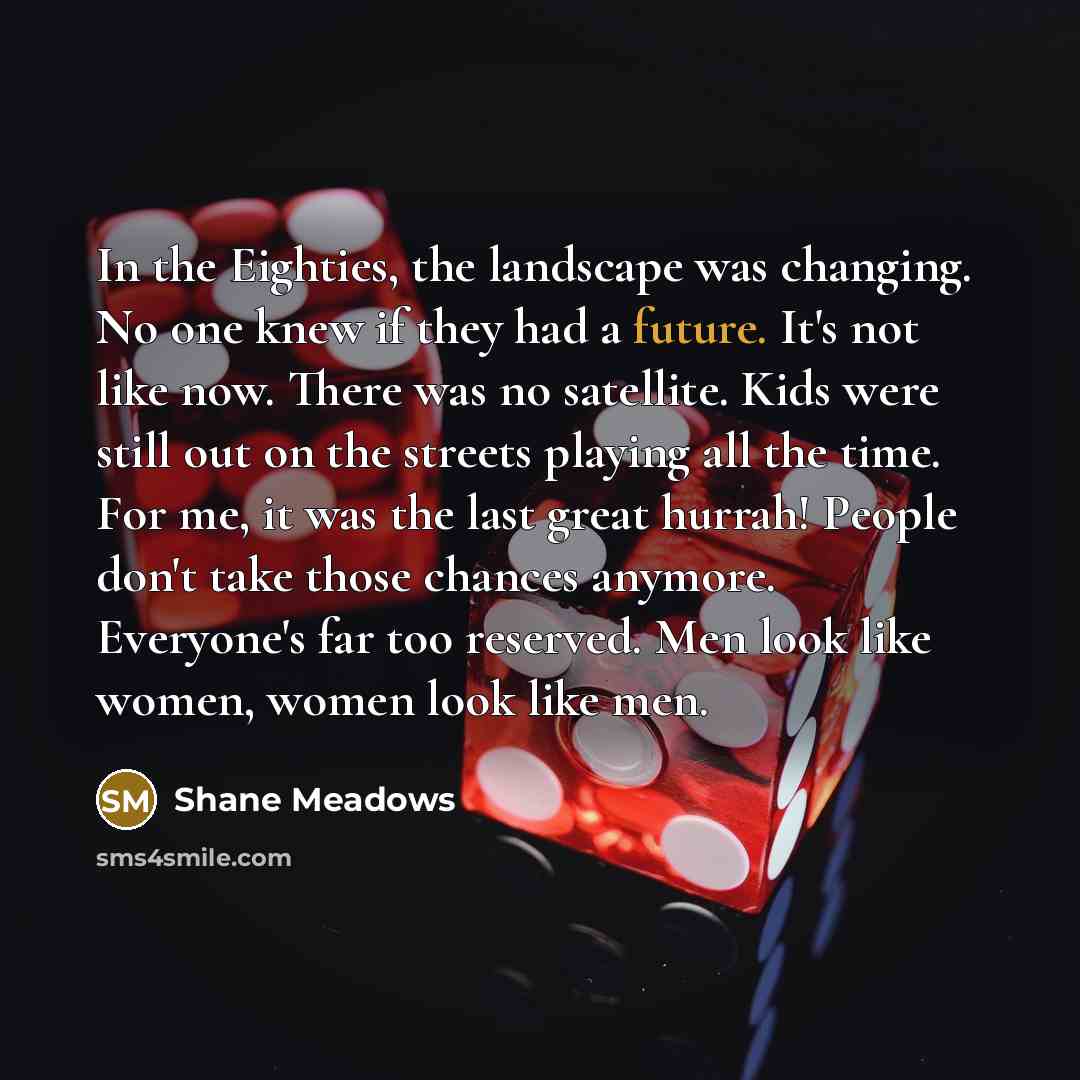 “In the Eighties, the landscape was changing. No one knew…” quote by Shane Meadows