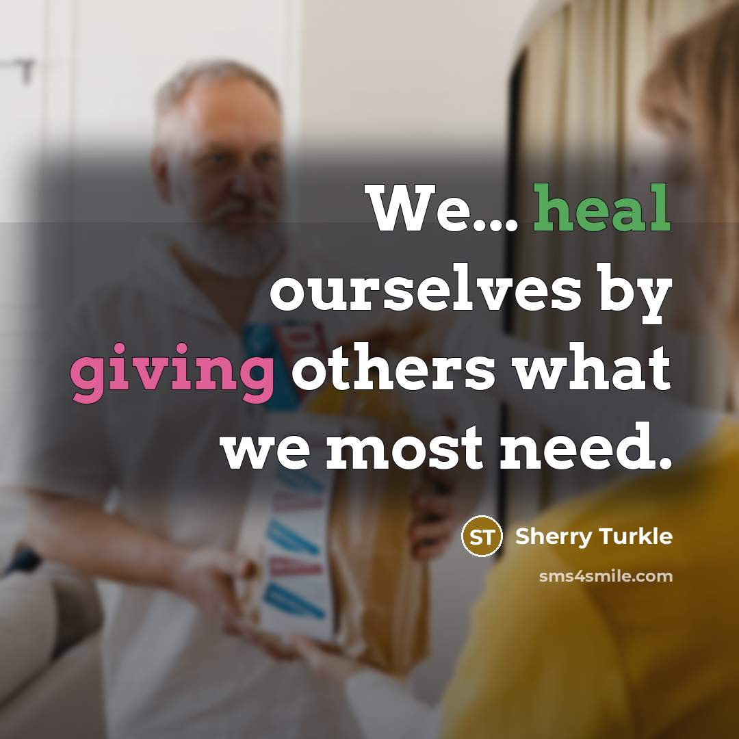 “We... heal ourselves by giving others what we most need.…” quote by Sherry Turkle