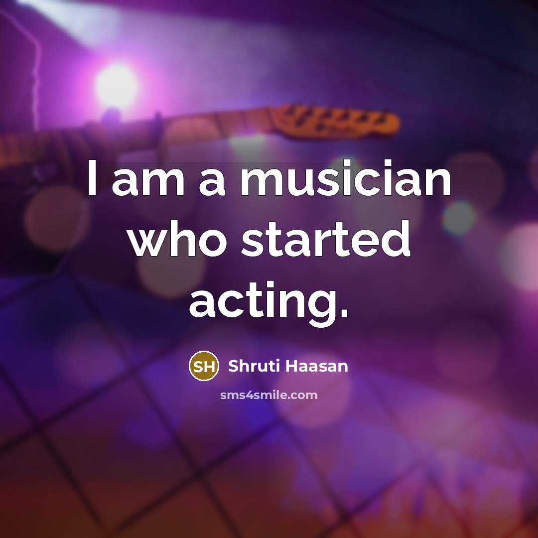 “I am a musician who started acting.…” quote by Shruti Haasan