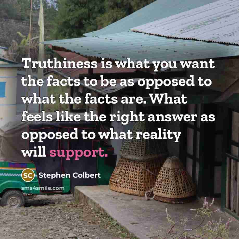 “Truthiness is what you want the facts to be as…” quote by Stephen Colbert