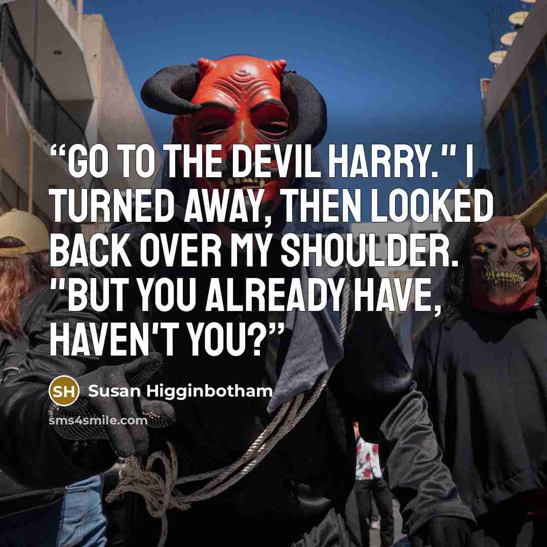 “Go to the devil Harry." I turned away, then looked back over my shoulder. "But you already have, haven't you?” quote by Susan Higginbotham